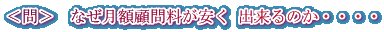 <問> なぜ月額顧問料が安く 出来るのか・・・・